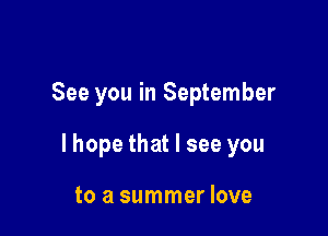 See you in September

lhope that I see you

to a summer love