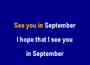 See you in September

lhope that I see you

in September