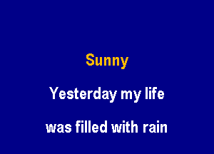 Sunny

Yesterday my life

was filled with rain