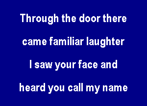 Through the door there
came familiar laughter

I saw your face and

heard you call my name