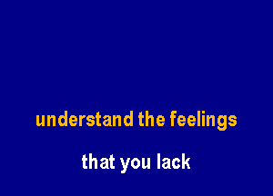 understand the feelings

that you lack