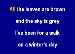 All the leaves are brown

and the sky is grey

I've been for a walk

on a winter's day