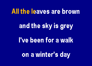 All the leaves are brown

and the sky is grey

I've been for a walk

on a winter's day