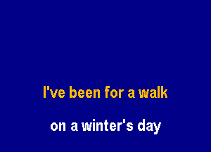 I've been for a walk

on a winter's day