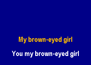 My brown-eyed girl

You my brown-eyed girl