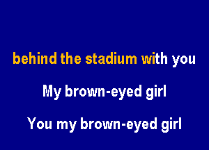 behind the stadium with you
My brown-eyed girl

You my brown-eyed girl