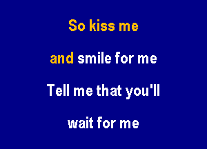 So kiss me

and smile for me

Tell me that you'll

wait for me