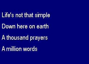 Life's not that simple

Down here on earth

A thousand prayers

A million words