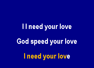 llneed your love

God speed your love

I need your love