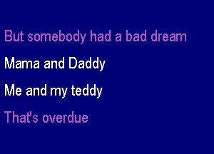 Mama and Daddy

Me and my teddy