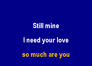 Still mine

lneed your love

so much are you