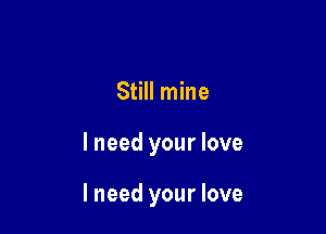 Still mine

lneed your love

I need your love