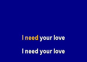 lneed your love

I need your love
