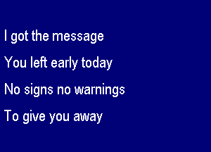 I got the message

You left early today

No signs no warnings

To give you away