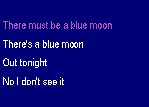 There's a blue moon

Out tonight

No I don't see it