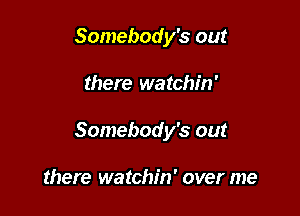 Somebody's out

there watchin'

Somebody's out

there watchin' over me