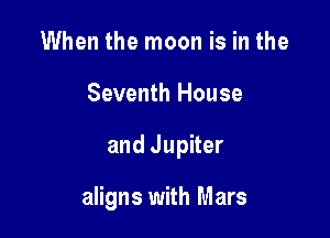 When the moon is in the

Seventh House

and Jupiter

aligns with Mars