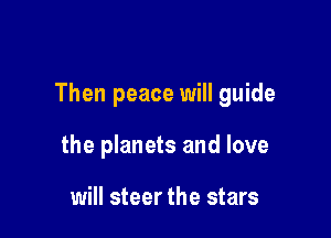 Then peace will guide

the planets and love

aligns with Mars
