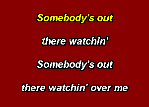 Somebody's out

there watchin'

Somebody's out

there watchin' over me