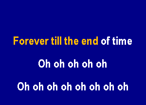 Forever till the end of time

Oh oh oh oh oh

Oh oh oh oh oh oh oh oh