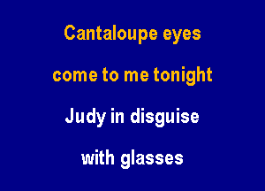 Cantaloupe eyes

come to me tonight
Judy in disguise

with glasses