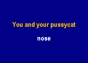 You and your pussycat

nose