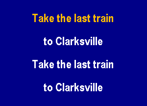 Take the last train

to Clarksville

Take the last train

to Clarksville