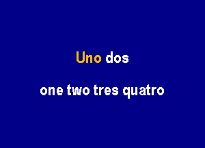 Uno dos

one two tres quatro