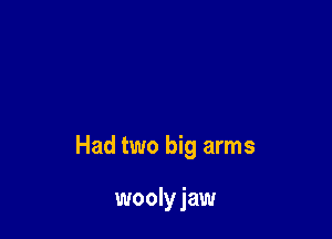 Had two big arms

woolyjaw