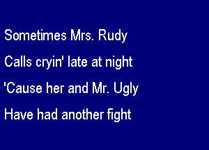 Sometimes Mrs. Rudy

Calls cryin' late at night

'Cause her and Mr. Ugly
Have had another fight