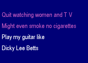 Play my guitar like
Dicky Lee Betts