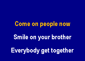 Come on people now

Smile on your brother

Everybody get together