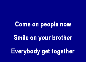 Come on people now

Smile on your brother

Everybody get together