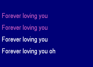 Forever loving you

Forever loving you oh