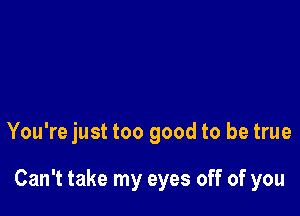 You're just too good to be true

Can't take my eyes off of you