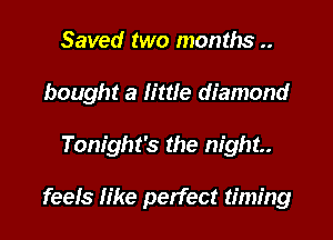 Saved two months ..
bought a little diamond

Tonight's the night.

feels like perfect timing