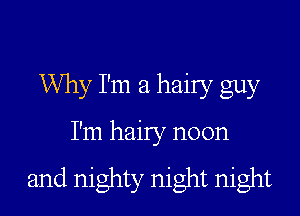 Why I'm a hairy guy

I'm hairy noon

and nighty night night