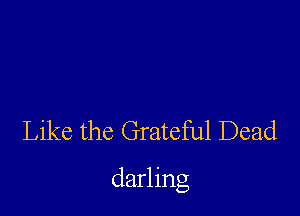 Like the Grateful Dead

darling