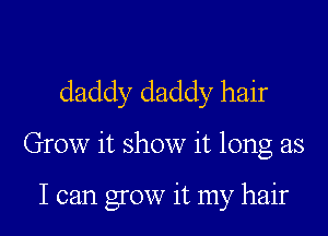 daddy daddy hair

Grow it show it long as

I can grow it my hair