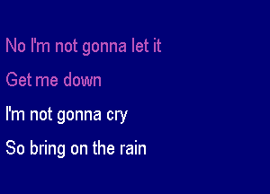 I'm not gonna cry

80 bring on the rain