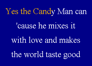 Yes the Candy Man can
'cause he mixes it
with love and makes

the world taste good