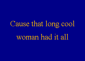 Cause that long cool

woman had it all