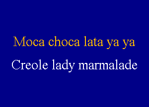 Moca choca lata ya ya,

Creole lady mannalade