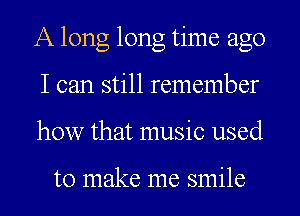 A long long time ago
I can still remember
how that music used

to make me smile