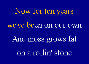 Now for ten years

we've been on our own

And moss grows fat

on a rollin' stone