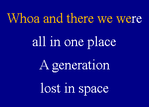 Whoa. and there we were
all in one place

A generation

lost in space