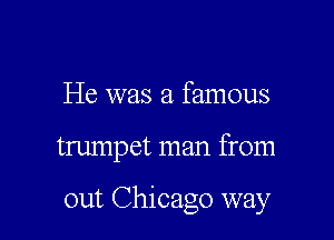 He was a famous

trumpet man from

out Chicago way