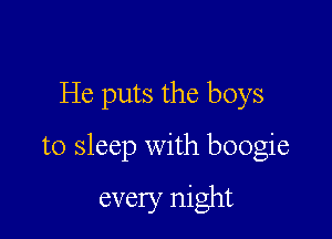 He puts the boys

to sleep with boogie

every night