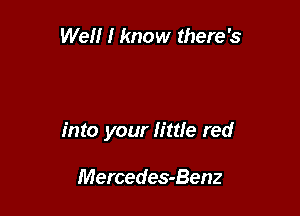 When you pull over

and I jump in
into your little red

Mercedes-Benz
