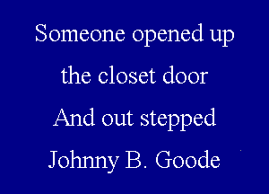 Someone opened up

the closet door

And out stepped
Johnny B. Goode '